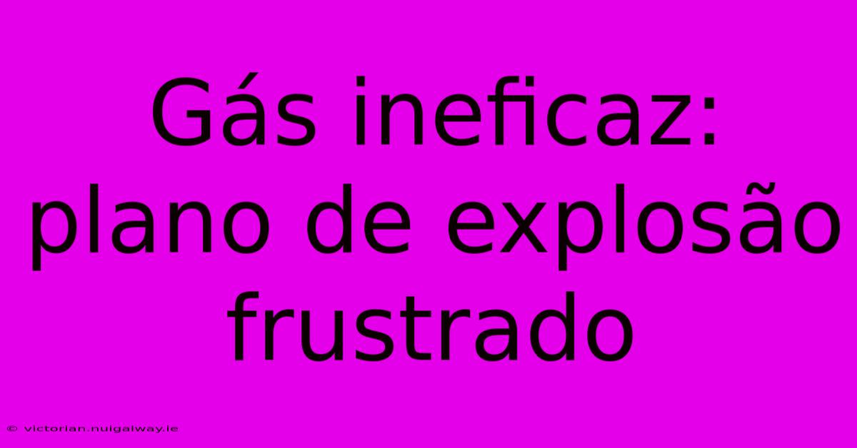 Gás Ineficaz: Plano De Explosão Frustrado