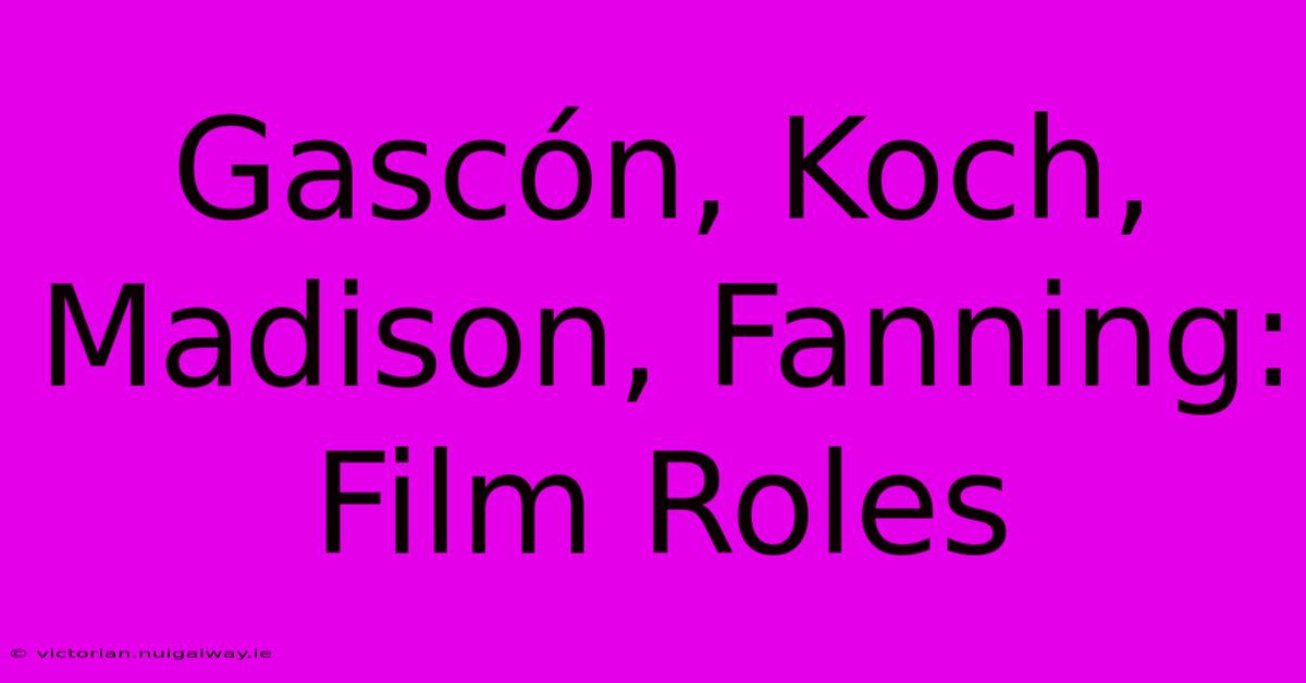 Gascón, Koch, Madison, Fanning: Film Roles