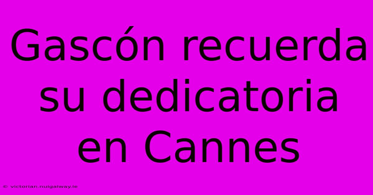 Gascón Recuerda Su Dedicatoria En Cannes