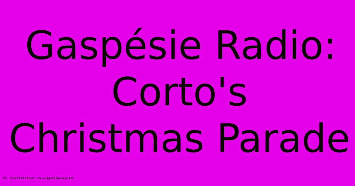 Gaspésie Radio: Corto's Christmas Parade