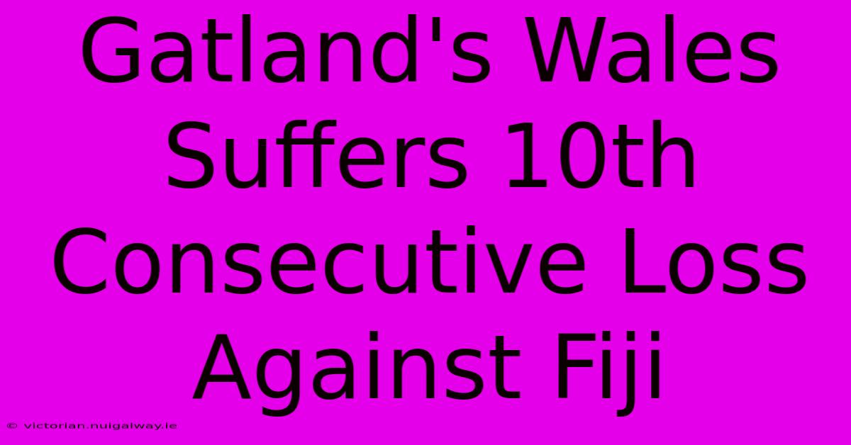 Gatland's Wales Suffers 10th Consecutive Loss Against Fiji