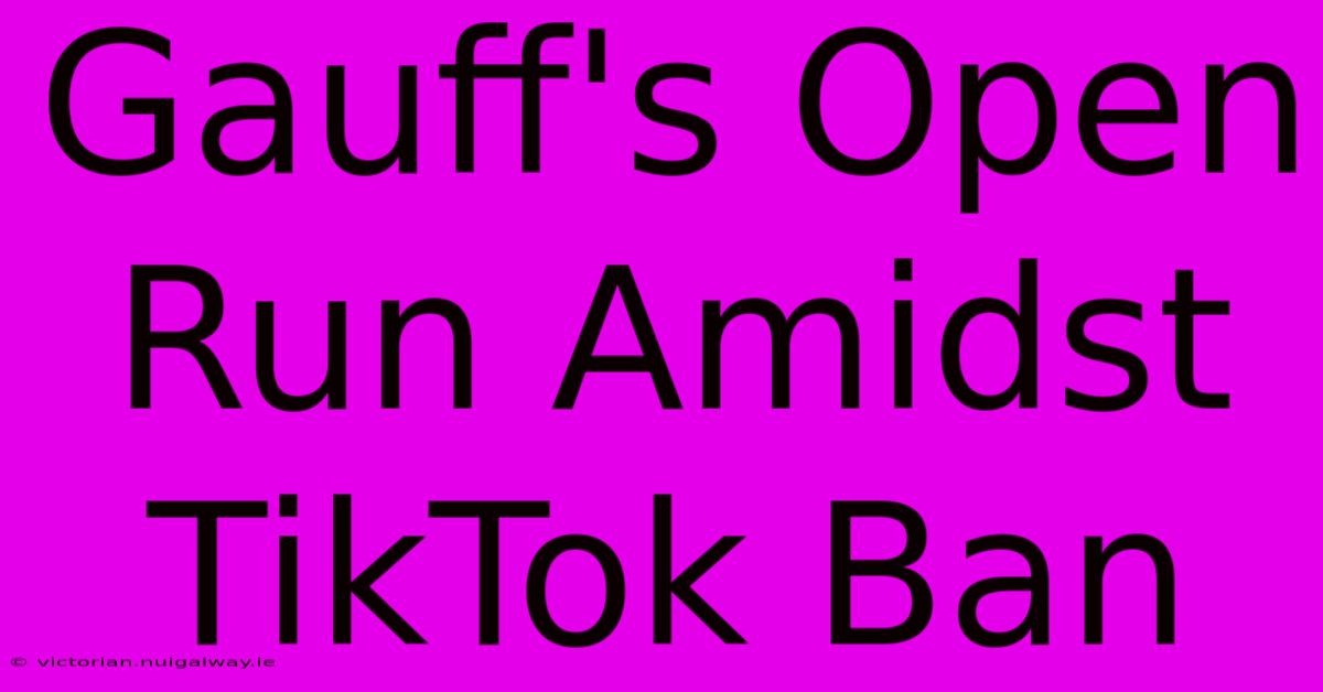 Gauff's Open Run Amidst TikTok Ban