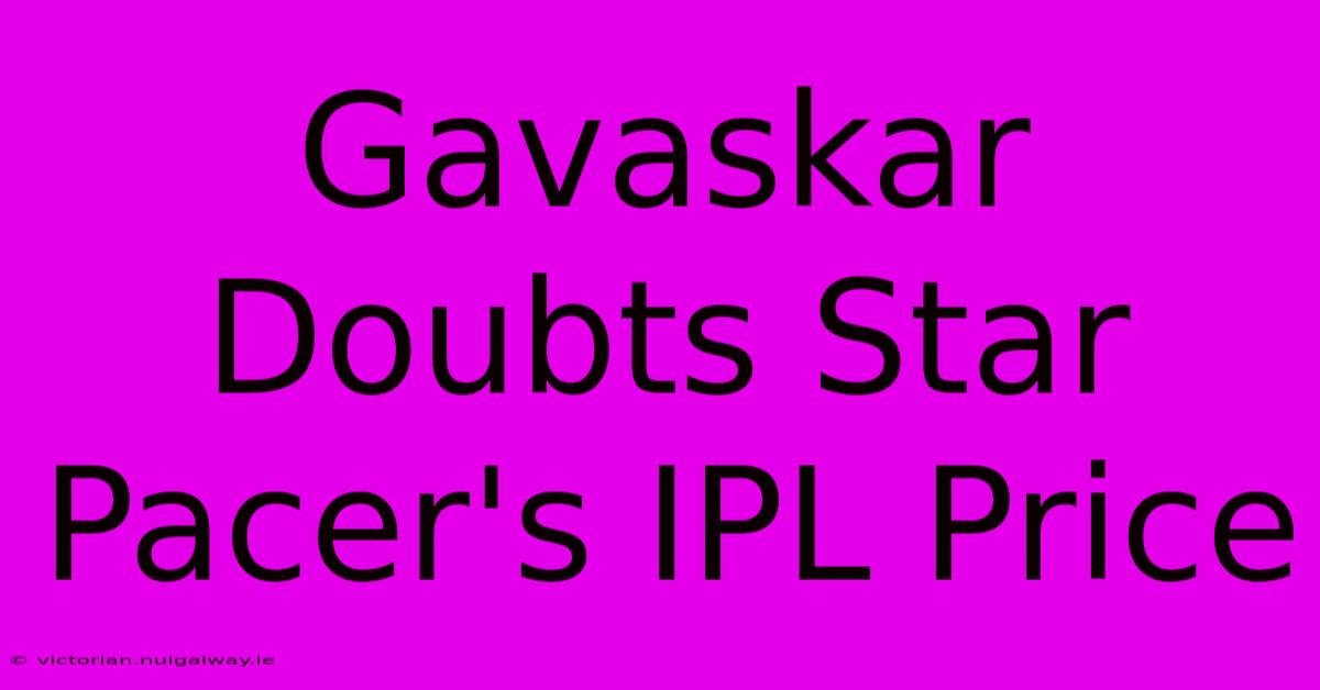 Gavaskar Doubts Star Pacer's IPL Price