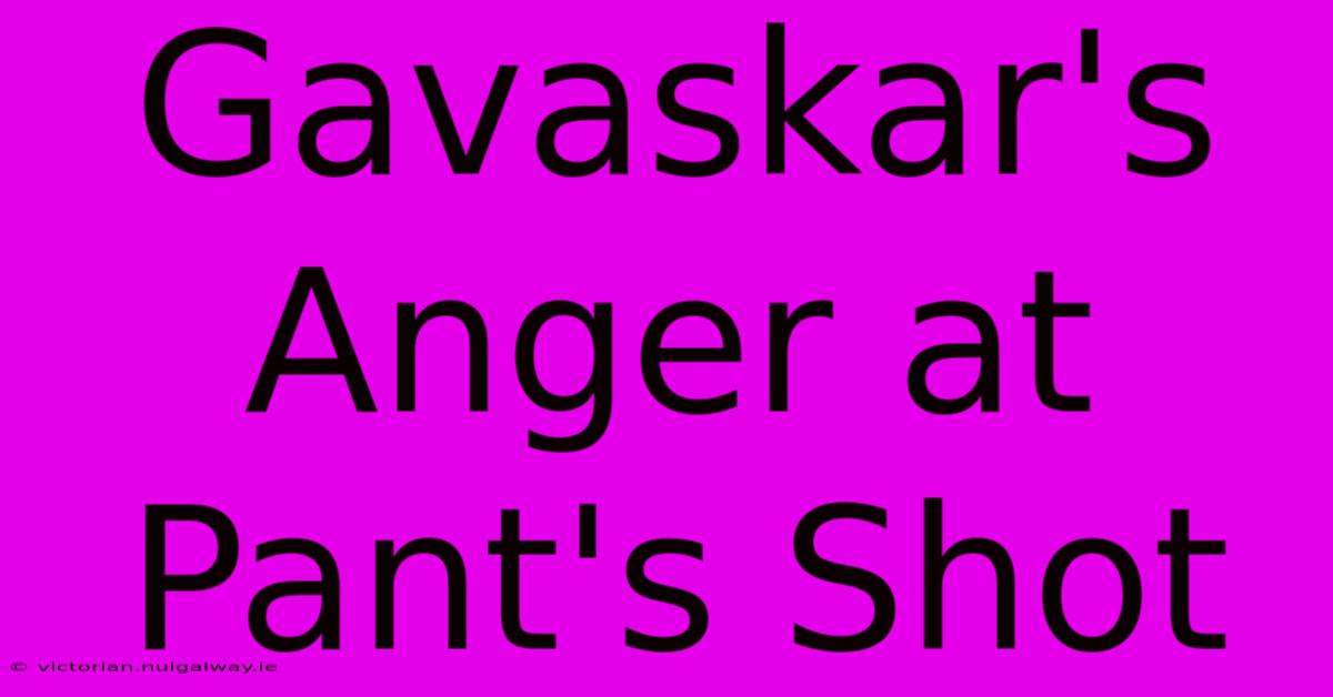 Gavaskar's Anger At Pant's Shot