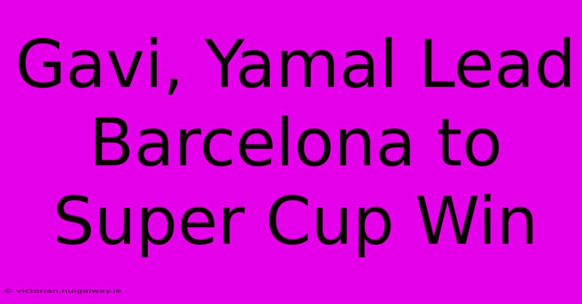 Gavi, Yamal Lead Barcelona To Super Cup Win