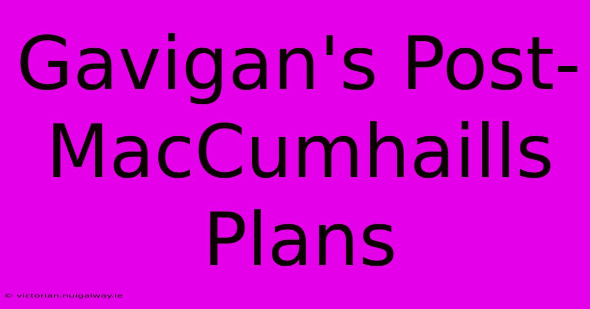 Gavigan's Post-MacCumhaills Plans