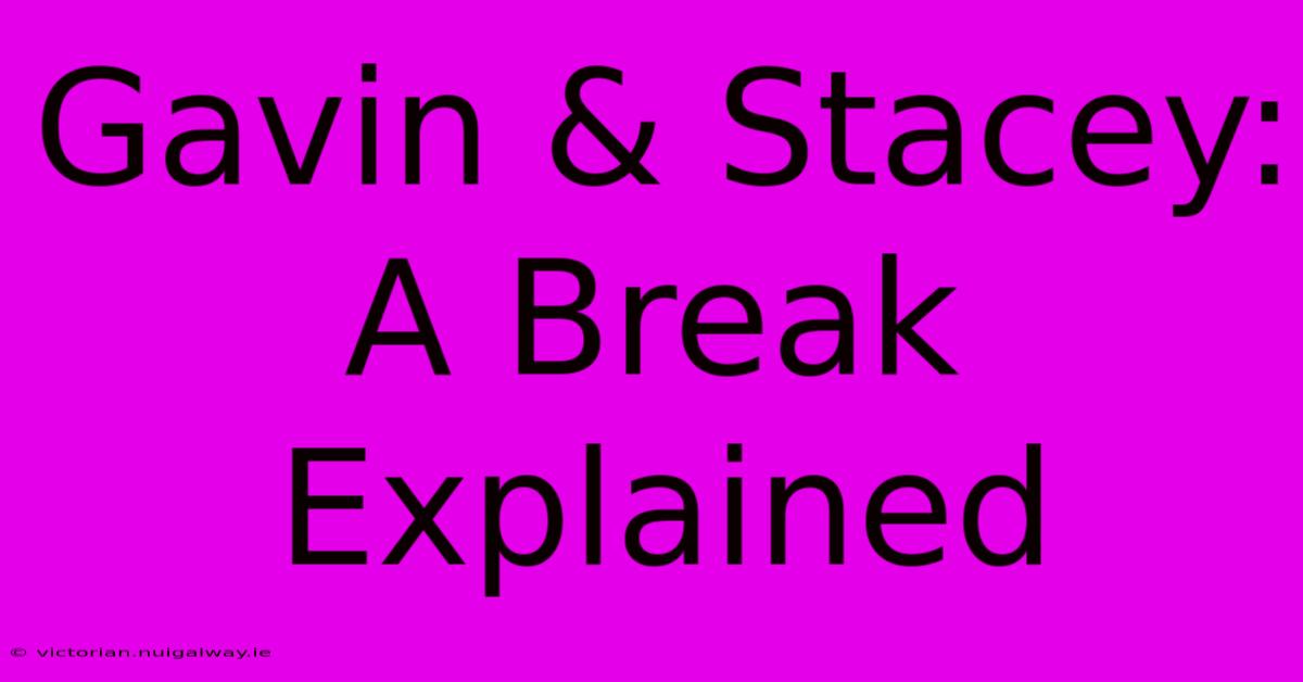 Gavin & Stacey:  A Break Explained