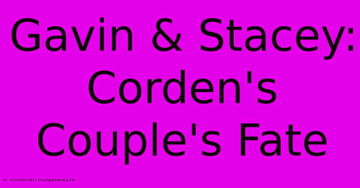 Gavin & Stacey:  Corden's Couple's Fate