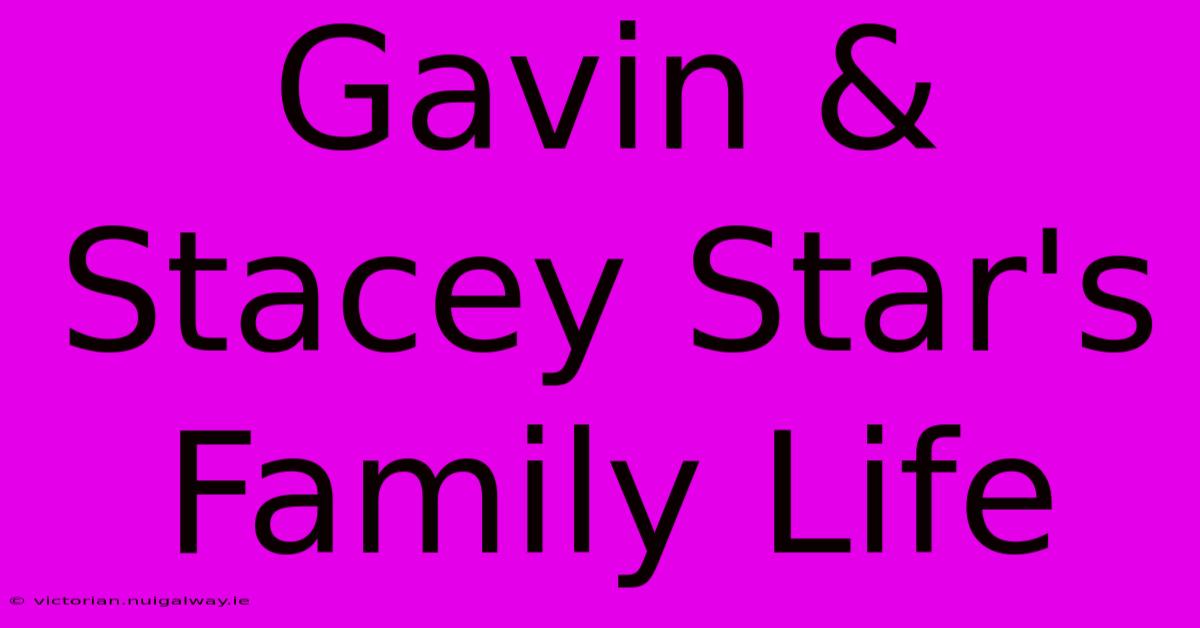 Gavin & Stacey Star's Family Life