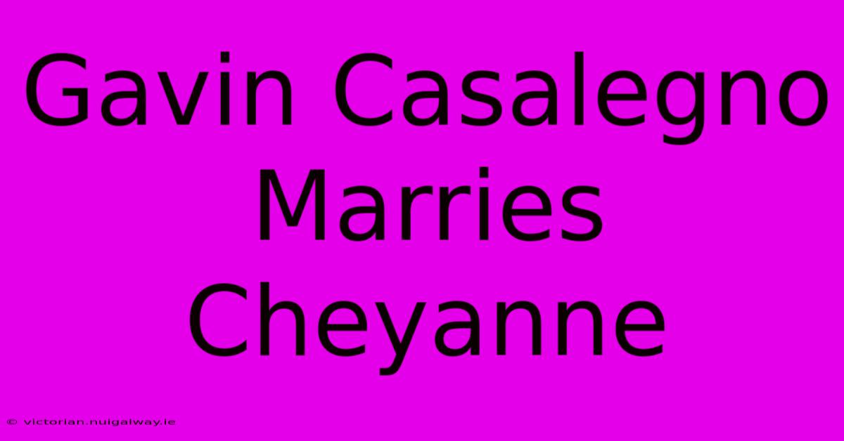 Gavin Casalegno Marries Cheyanne 