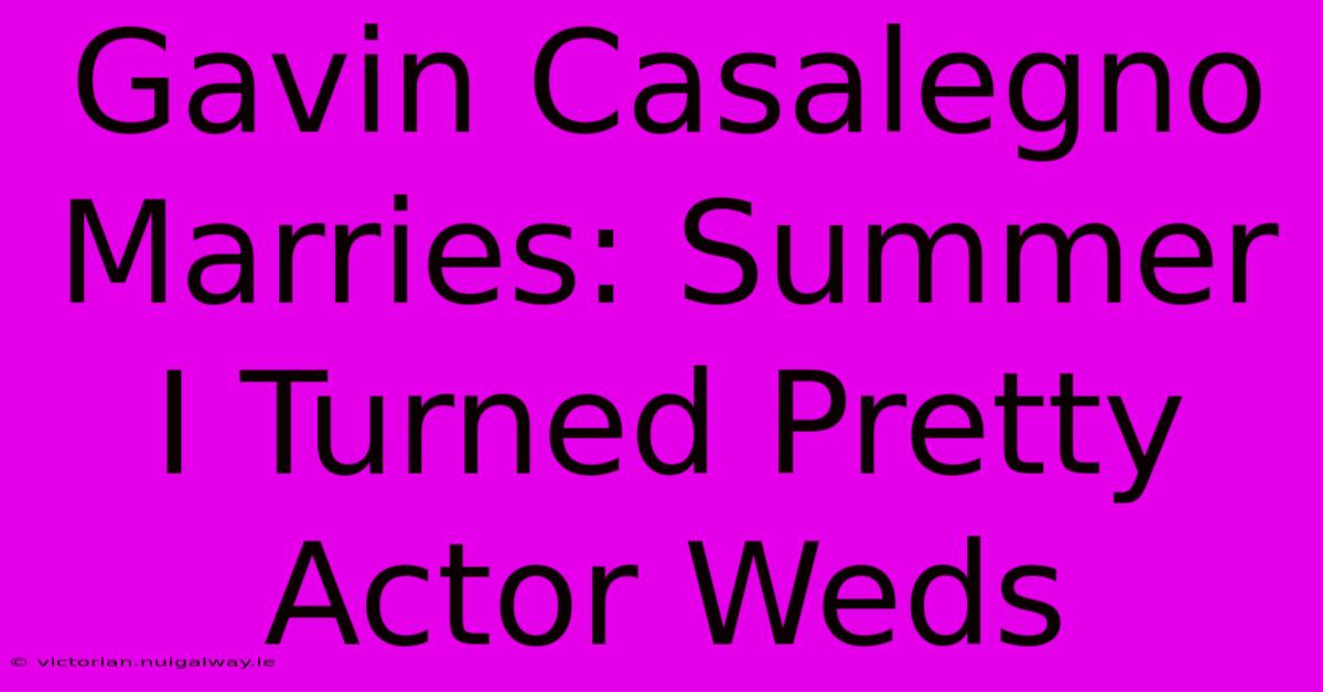 Gavin Casalegno Marries: Summer I Turned Pretty Actor Weds 