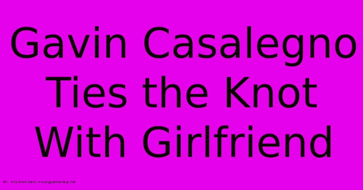 Gavin Casalegno Ties The Knot With Girlfriend