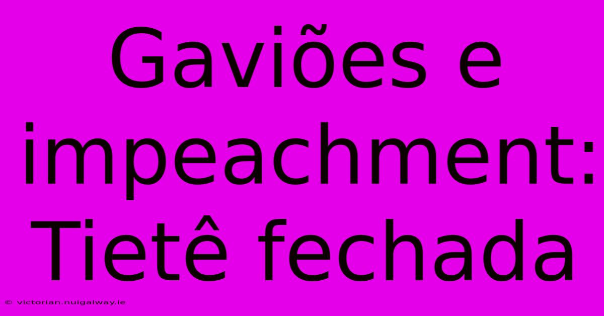 Gaviões E Impeachment: Tietê Fechada