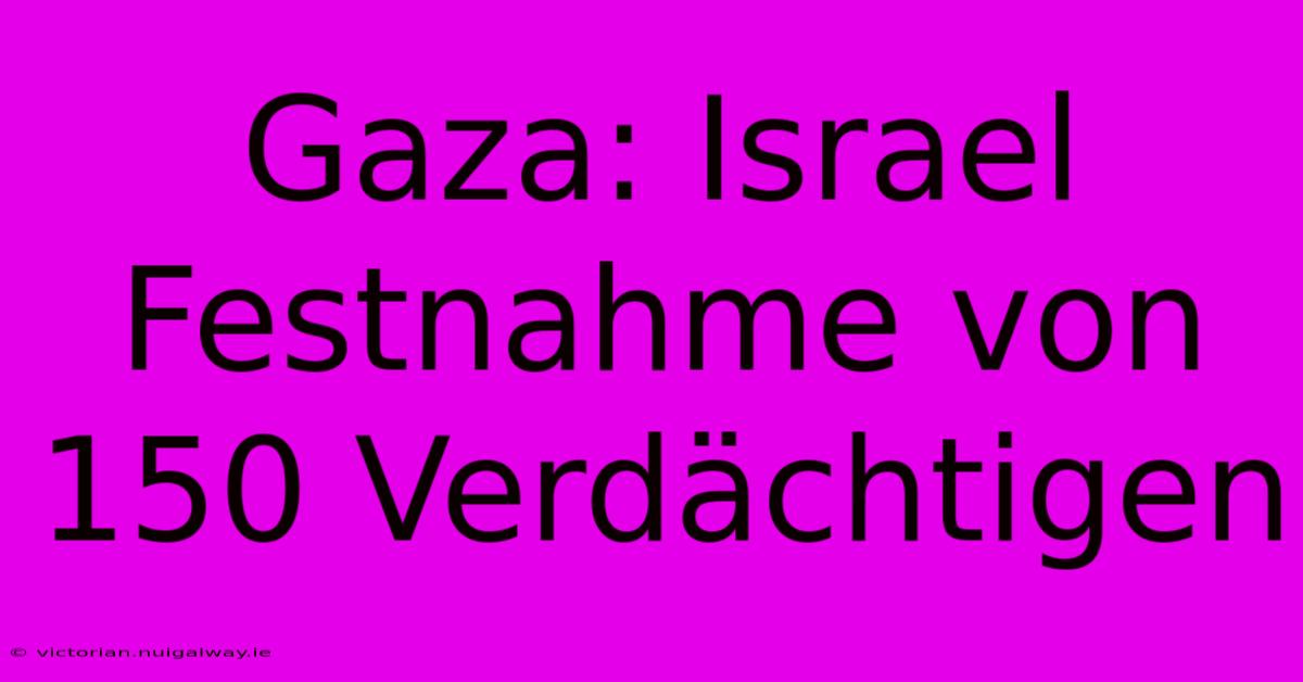 Gaza: Israel Festnahme Von 150 Verdächtigen