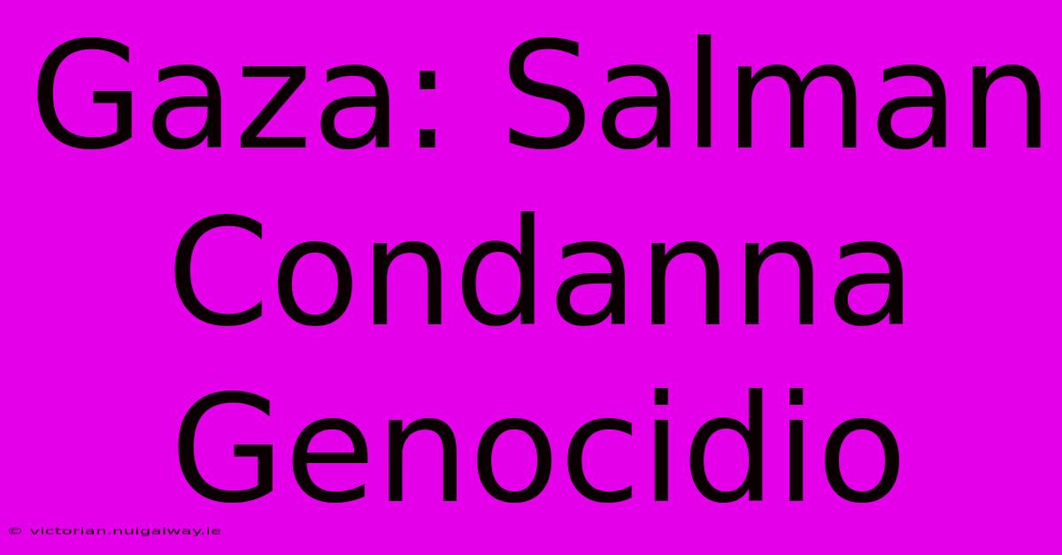 Gaza: Salman Condanna Genocidio