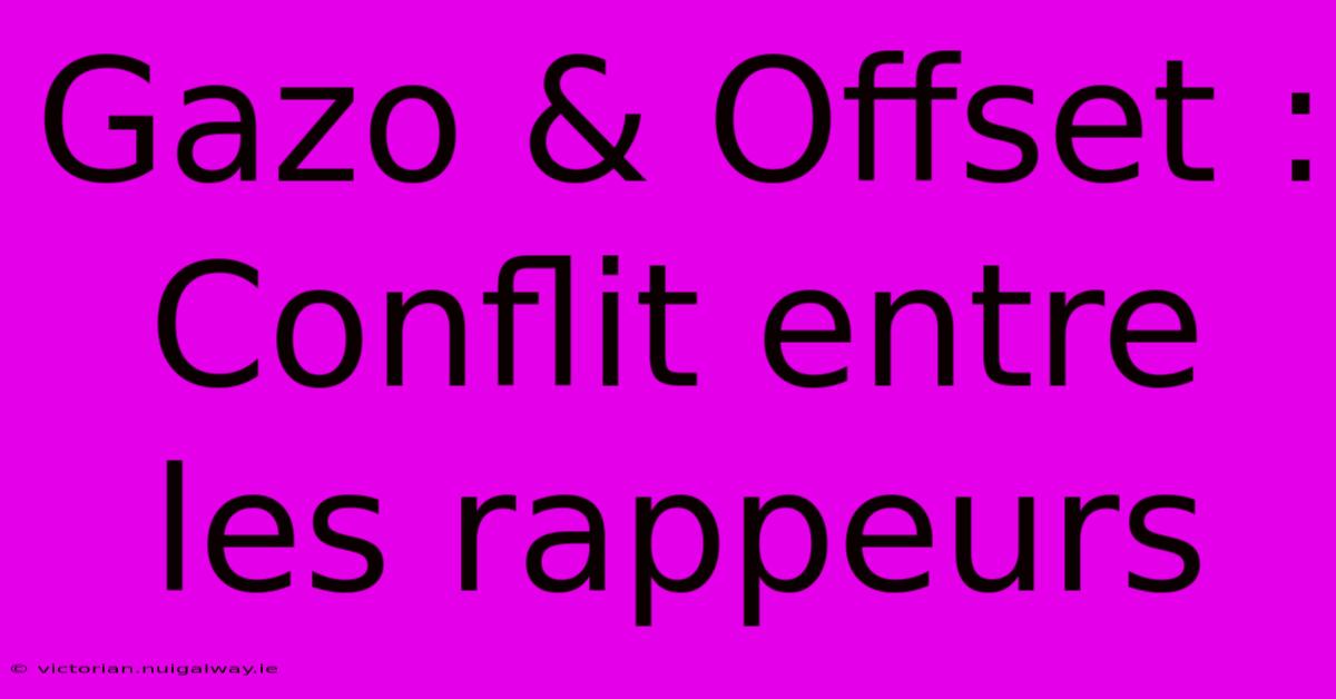 Gazo & Offset :  Conflit Entre Les Rappeurs 