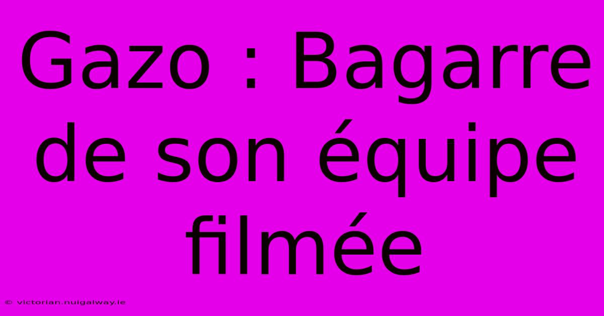 Gazo : Bagarre De Son Équipe Filmée