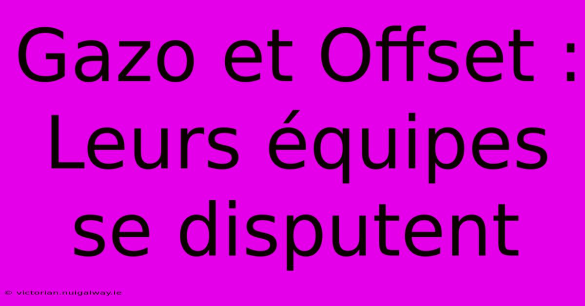 Gazo Et Offset :  Leurs Équipes Se Disputent 