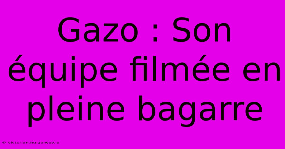 Gazo : Son Équipe Filmée En Pleine Bagarre