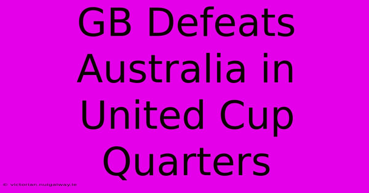 GB Defeats Australia In United Cup Quarters