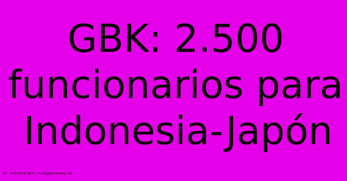 GBK: 2.500 Funcionarios Para Indonesia-Japón