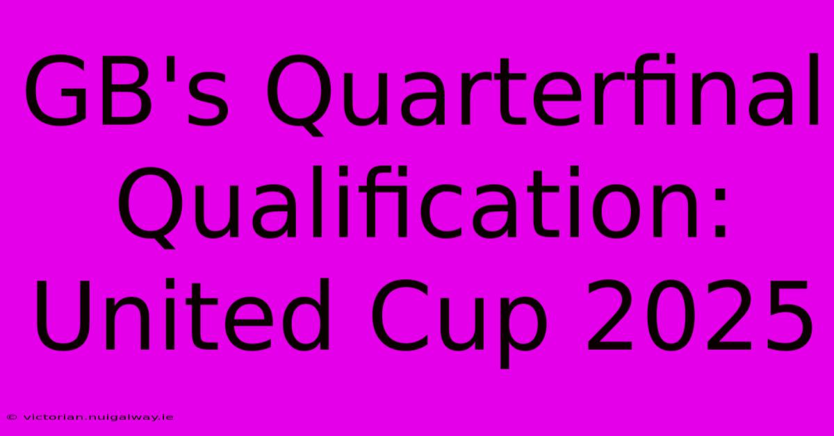 GB's Quarterfinal Qualification: United Cup 2025