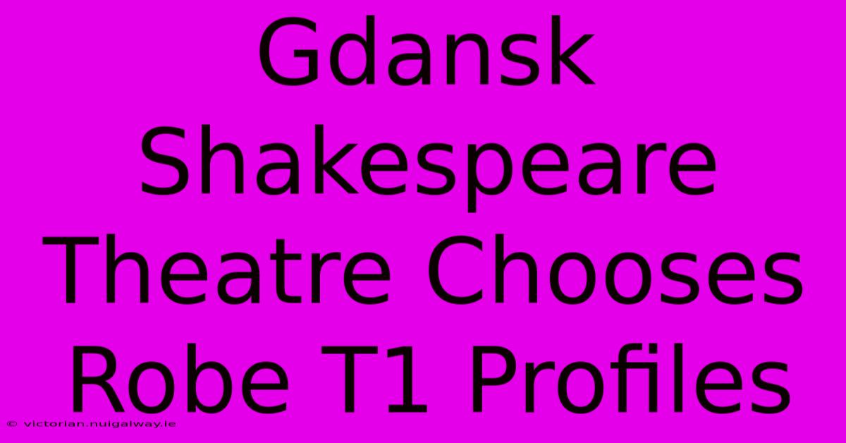 Gdansk Shakespeare Theatre Chooses Robe T1 Profiles