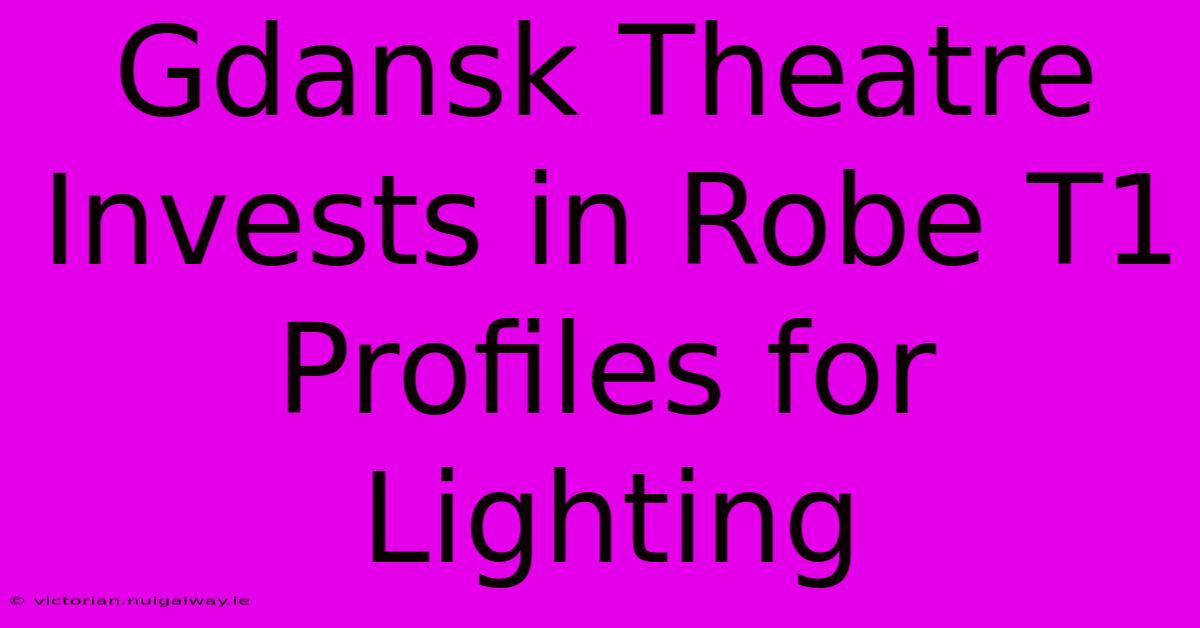 Gdansk Theatre Invests In Robe T1 Profiles For Lighting