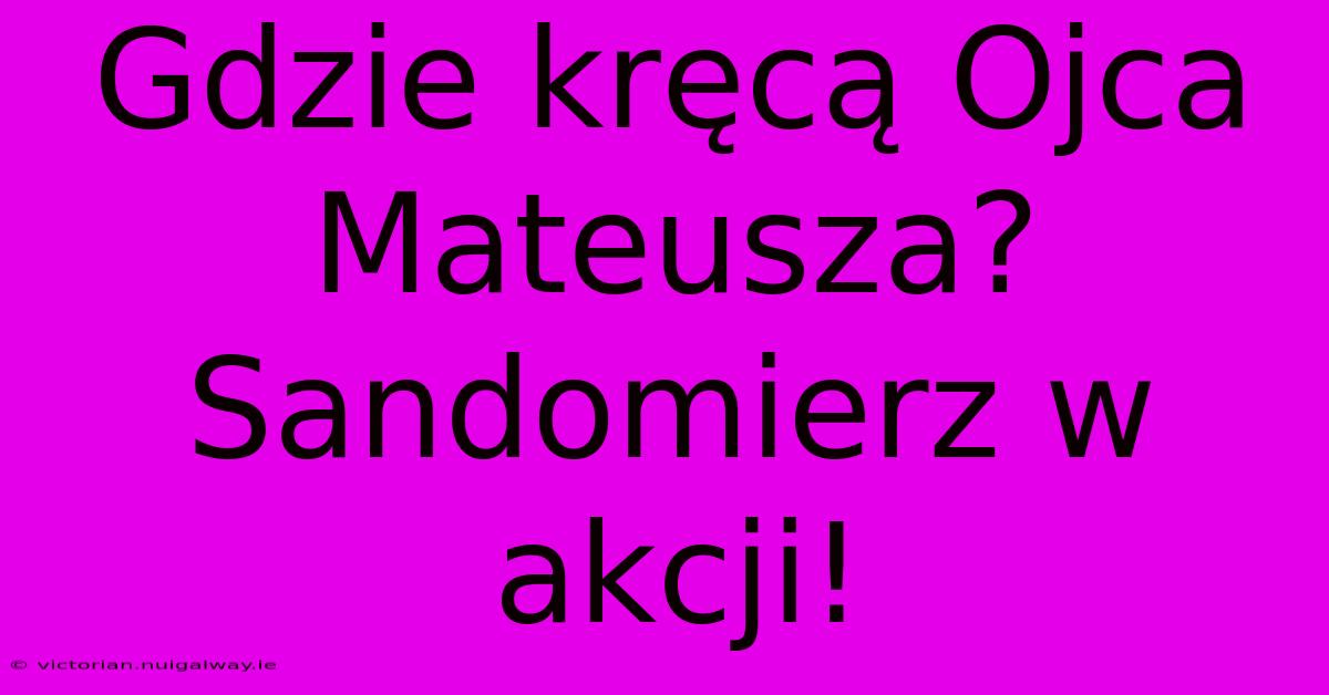 Gdzie Kręcą Ojca Mateusza? Sandomierz W Akcji!