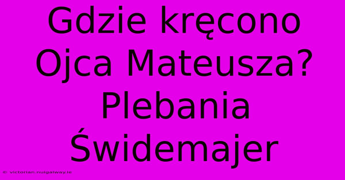 Gdzie Kręcono Ojca Mateusza? Plebania Świdemajer