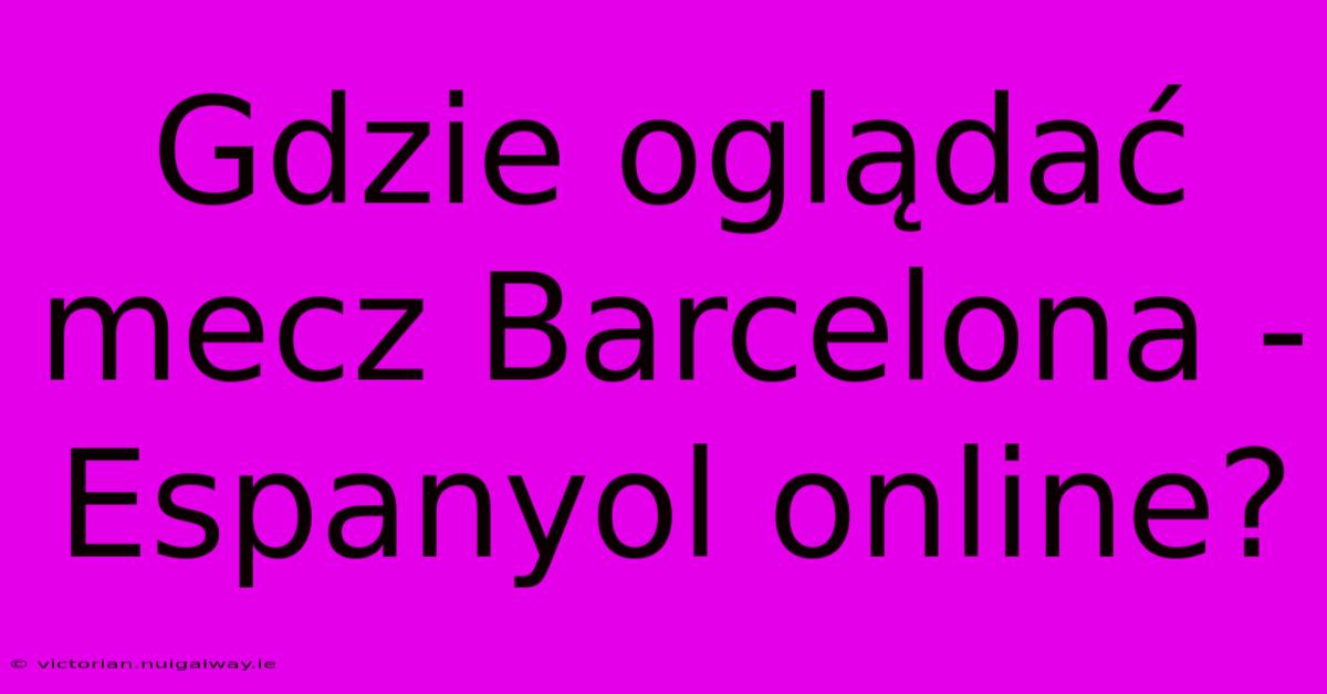 Gdzie Oglądać Mecz Barcelona - Espanyol Online?