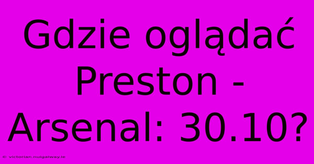 Gdzie Oglądać Preston - Arsenal: 30.10?