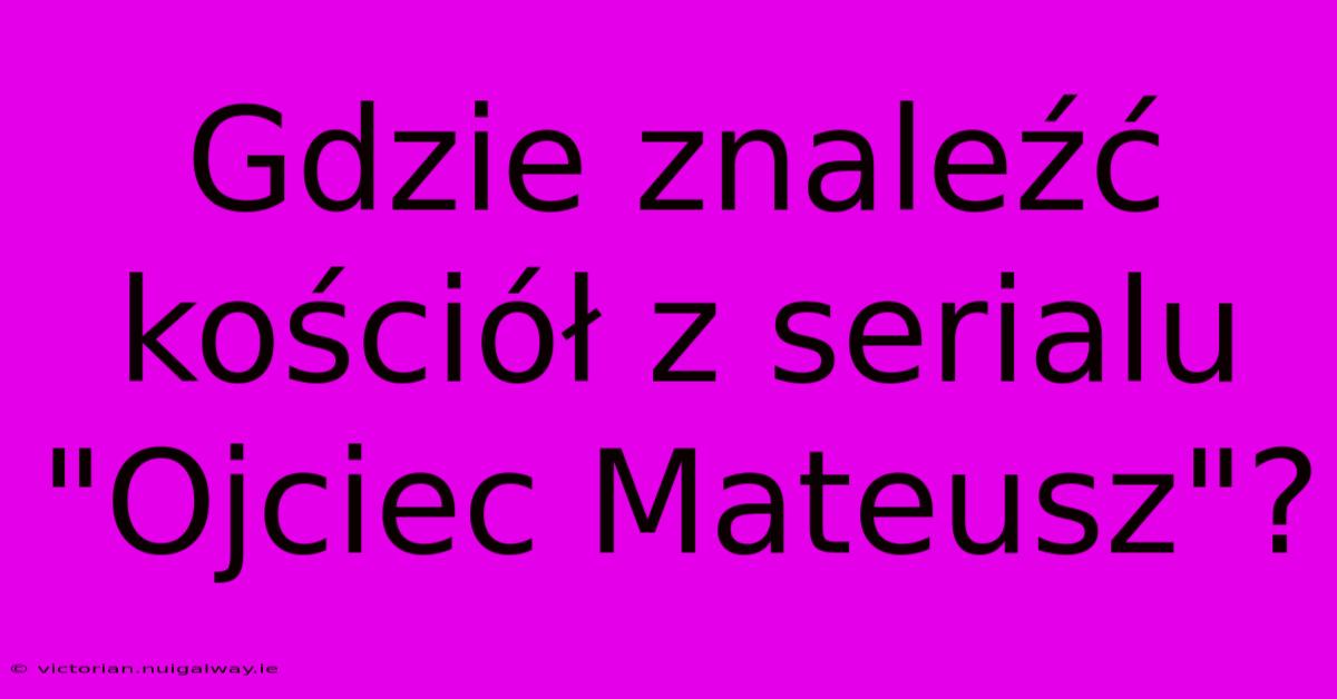 Gdzie Znaleźć Kościół Z Serialu 