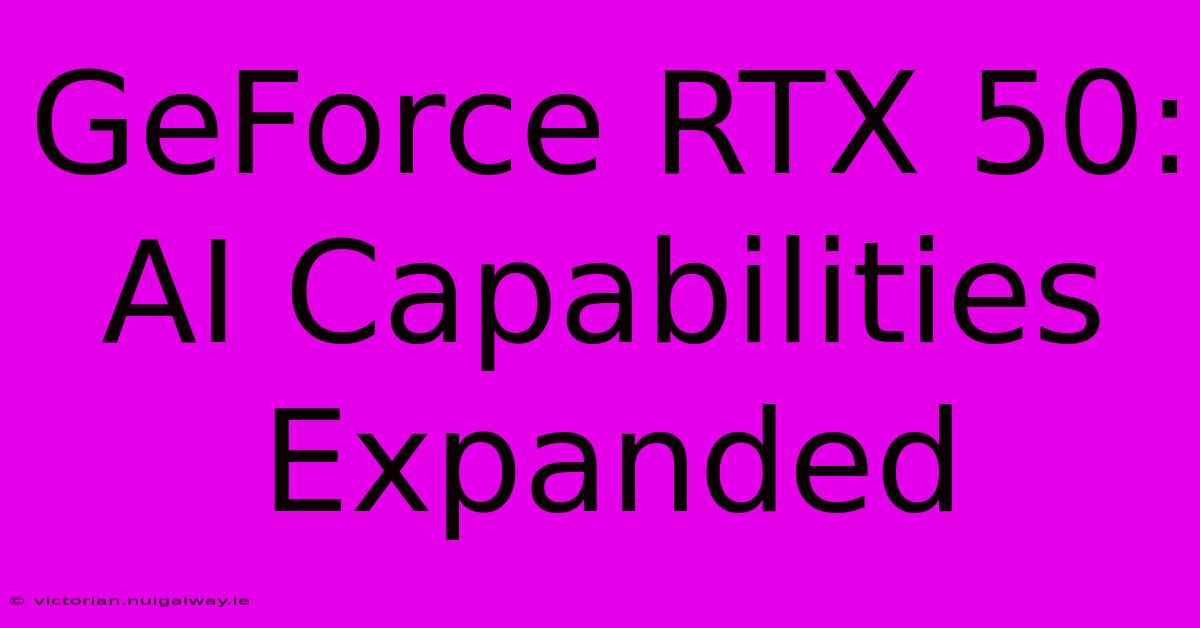 GeForce RTX 50: AI Capabilities Expanded