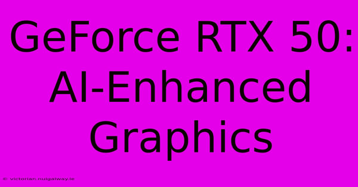 GeForce RTX 50: AI-Enhanced Graphics