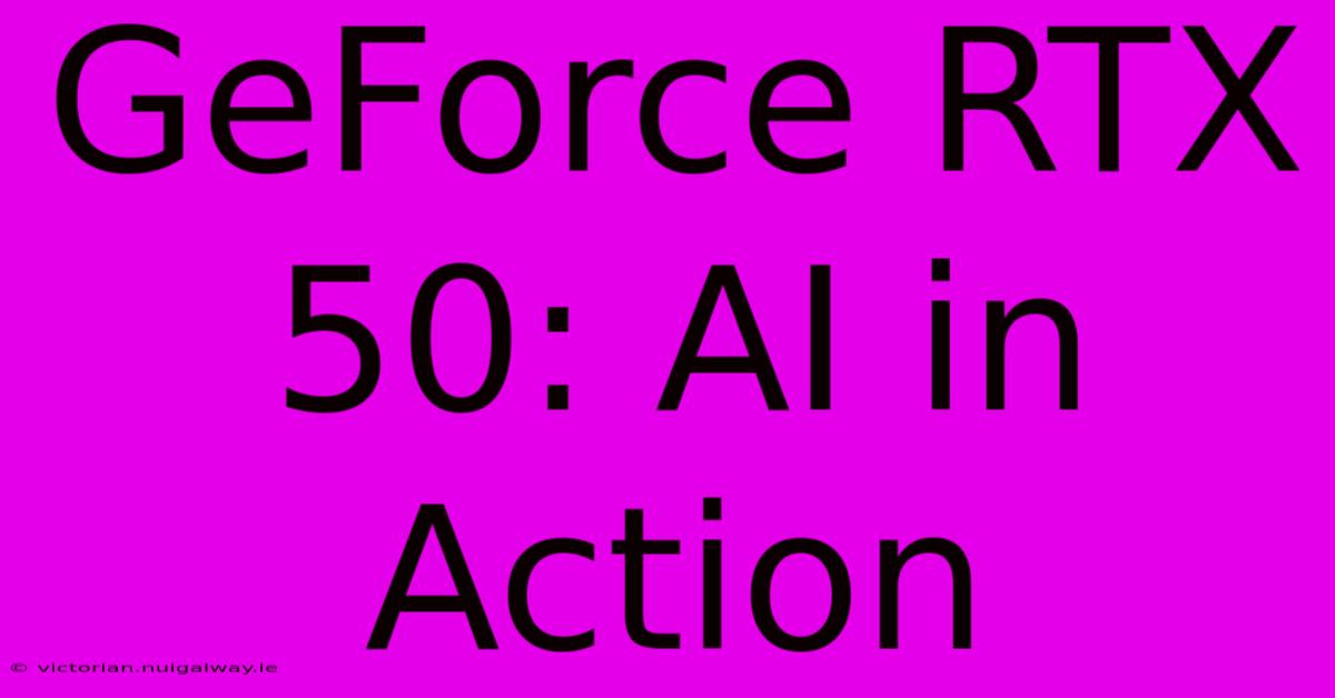 GeForce RTX 50: AI In Action