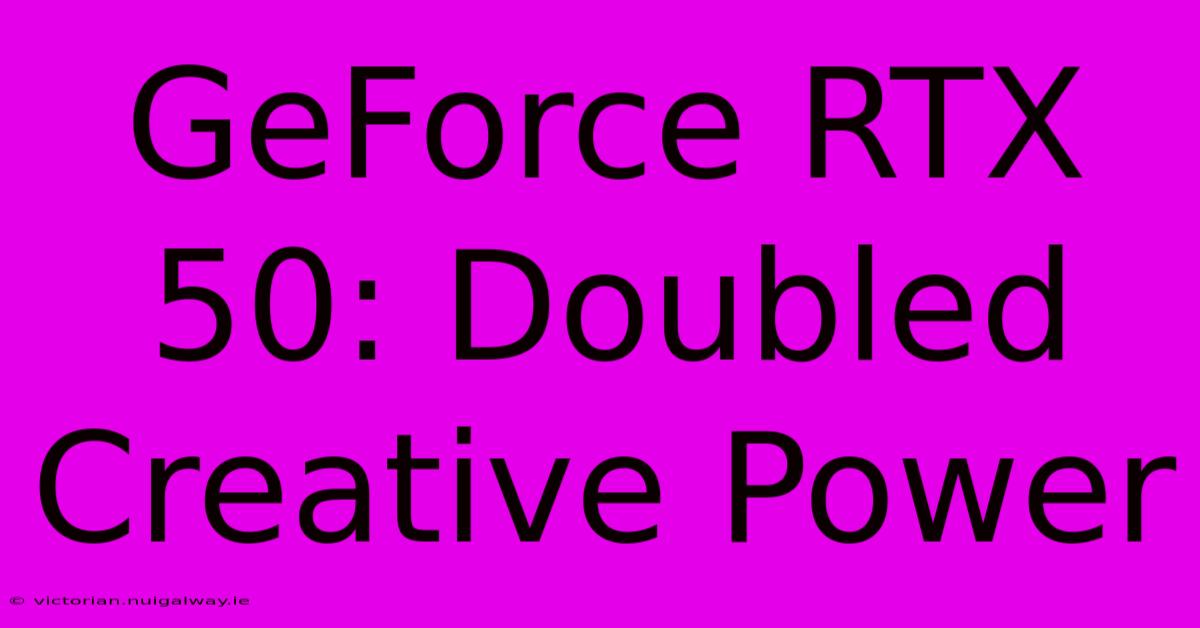 GeForce RTX 50: Doubled Creative Power