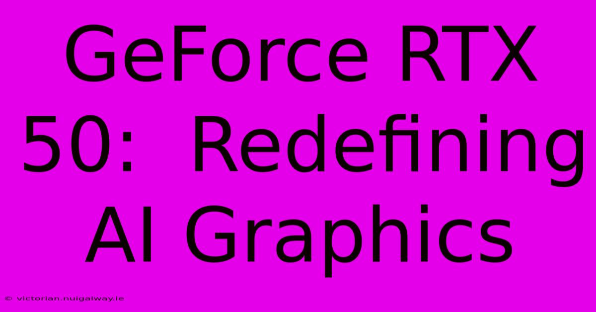 GeForce RTX 50:  Redefining AI Graphics