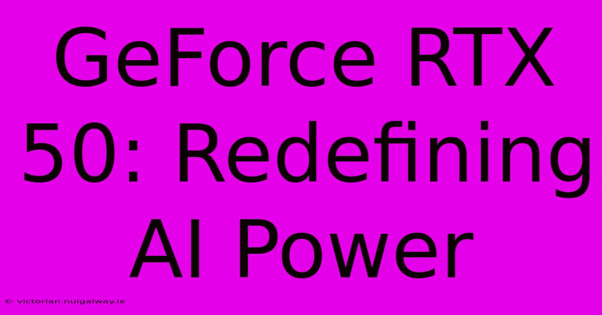 GeForce RTX 50: Redefining AI Power