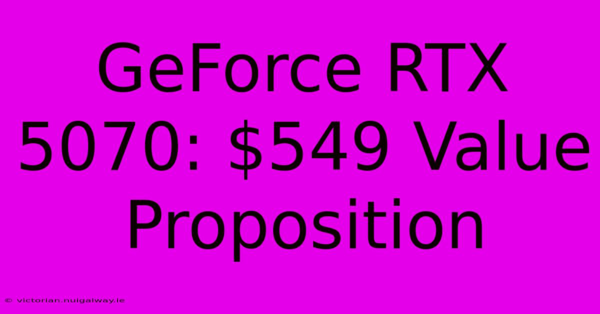 GeForce RTX 5070: $549 Value Proposition