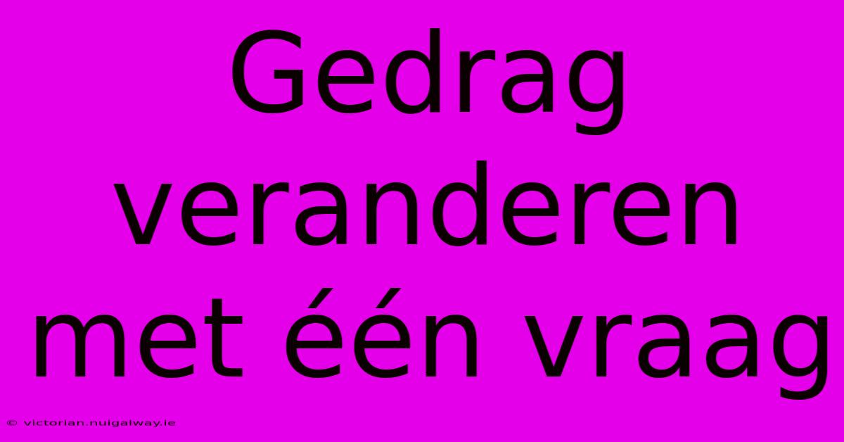 Gedrag Veranderen Met Één Vraag