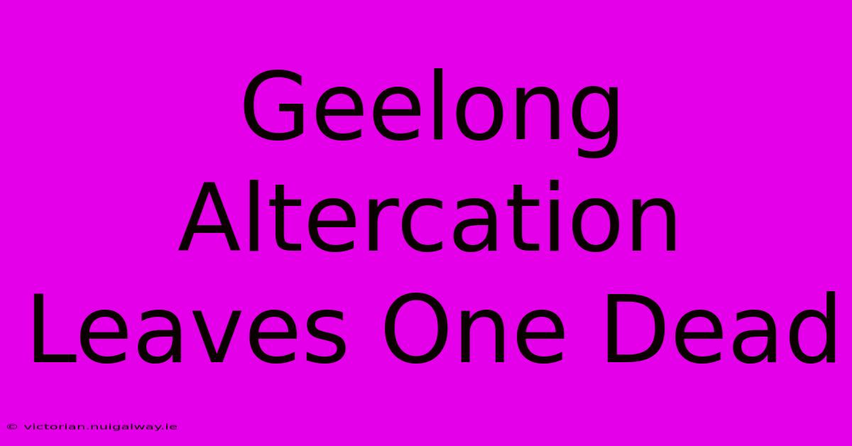 Geelong Altercation Leaves One Dead