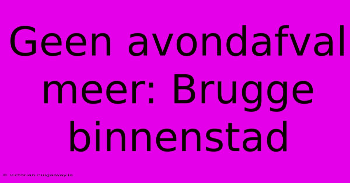 Geen Avondafval Meer: Brugge Binnenstad