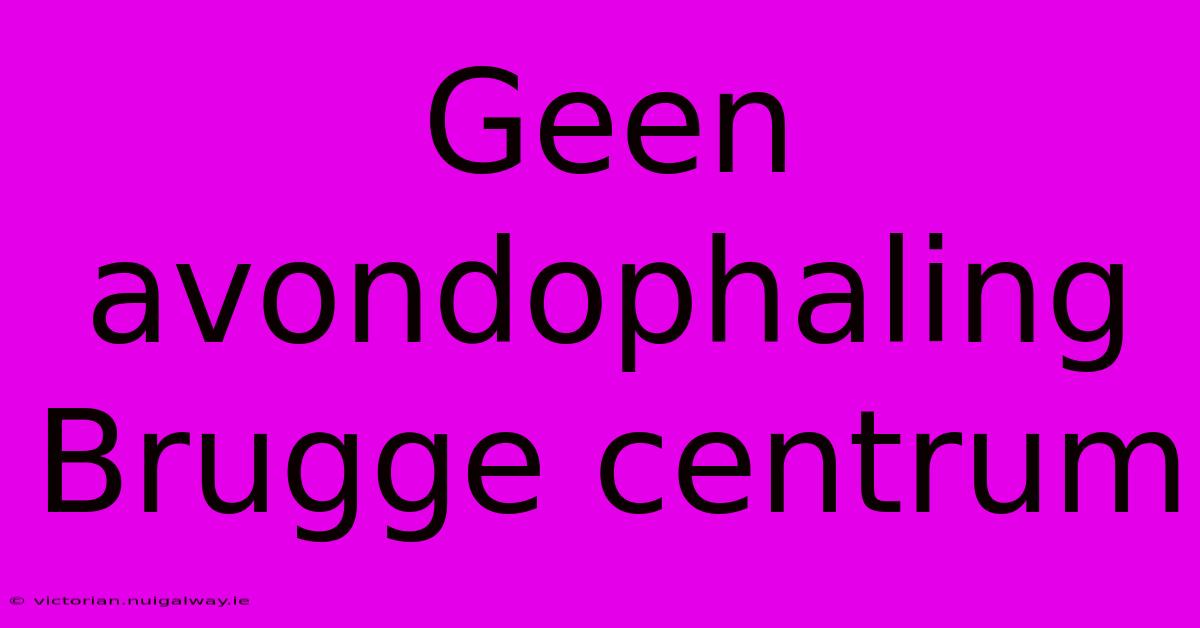 Geen Avondophaling Brugge Centrum