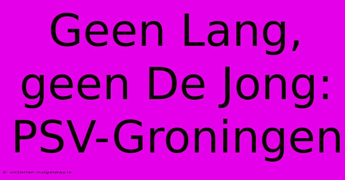 Geen Lang, Geen De Jong: PSV-Groningen