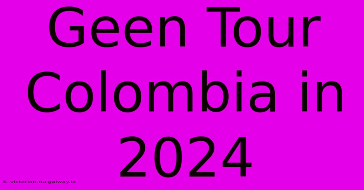 Geen Tour Colombia In 2024