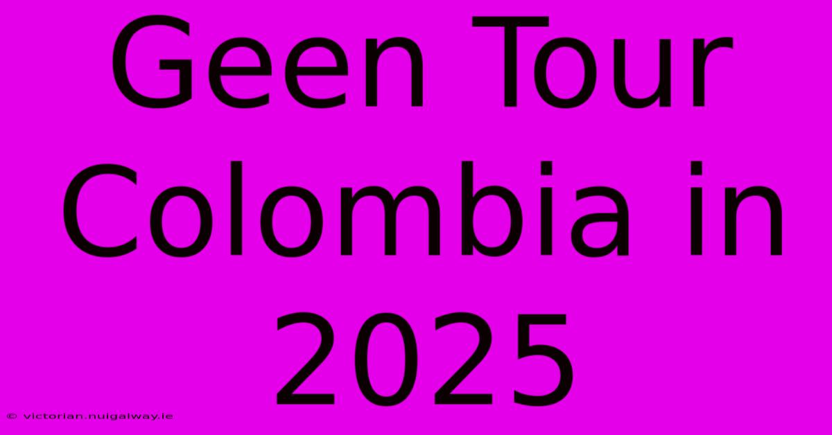 Geen Tour Colombia In 2025