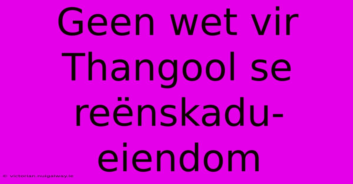 Geen Wet Vir Thangool Se Reënskadu-eiendom