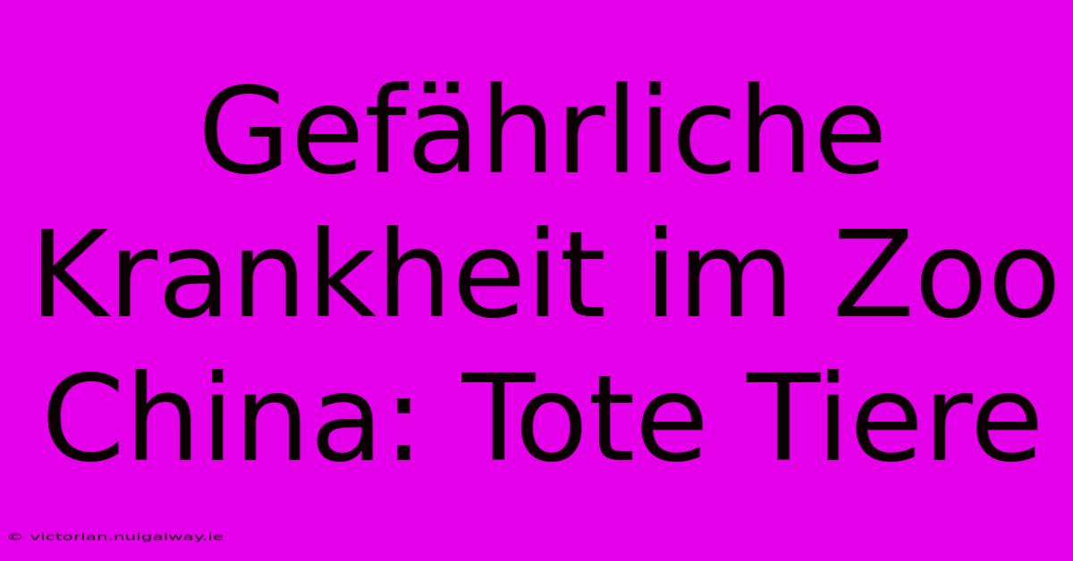 Gefährliche Krankheit Im Zoo China: Tote Tiere
