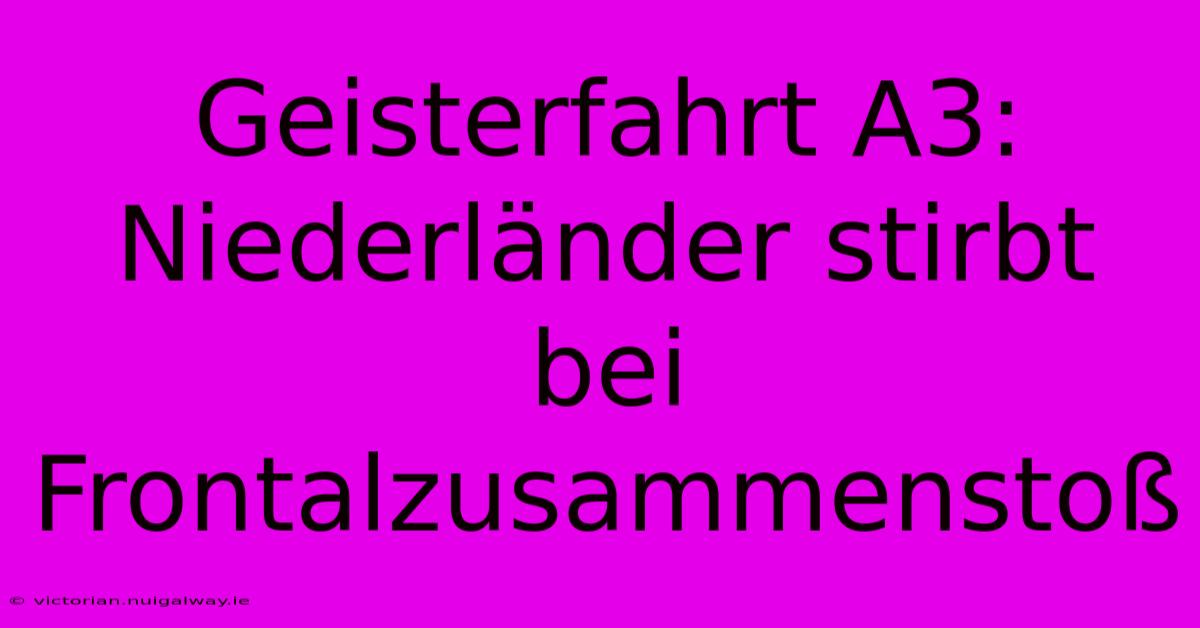 Geisterfahrt A3: Niederländer Stirbt Bei Frontalzusammenstoß